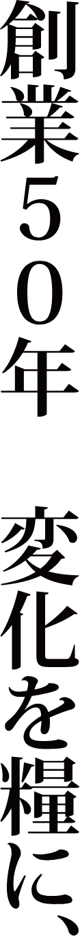 創業50年、変化を糧に